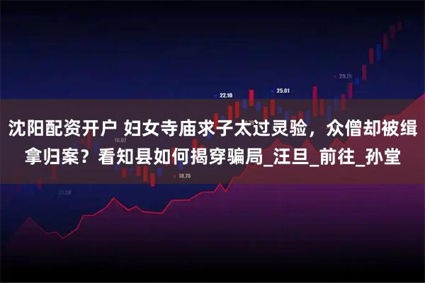 沈阳配资开户 妇女寺庙求子太过灵验，众僧却被缉拿归案？看知县如何揭穿骗局_汪旦_前往_孙堂
