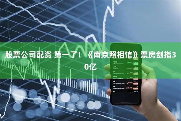 股票公司配资 第一了！《南京照相馆》票房剑指30亿