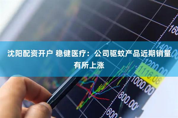 沈阳配资开户 稳健医疗：公司驱蚊产品近期销量有所上涨