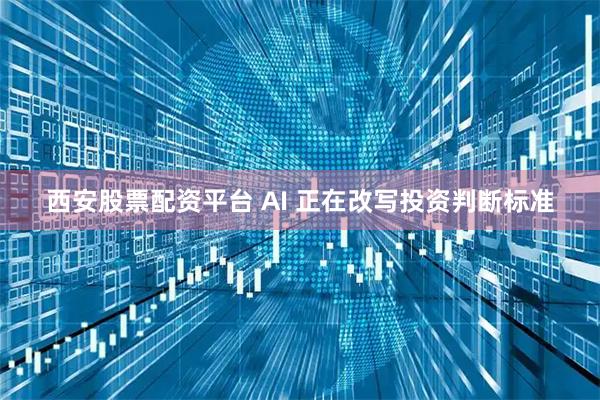 西安股票配资平台 AI 正在改写投资判断标准