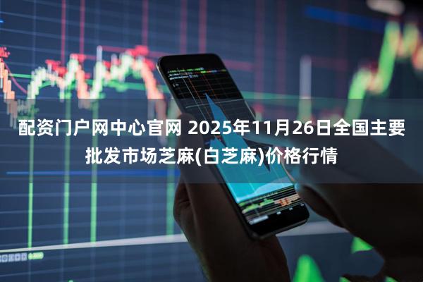 配资门户网中心官网 2025年11月26日全国主要批发市场芝麻(白芝麻)价格行情